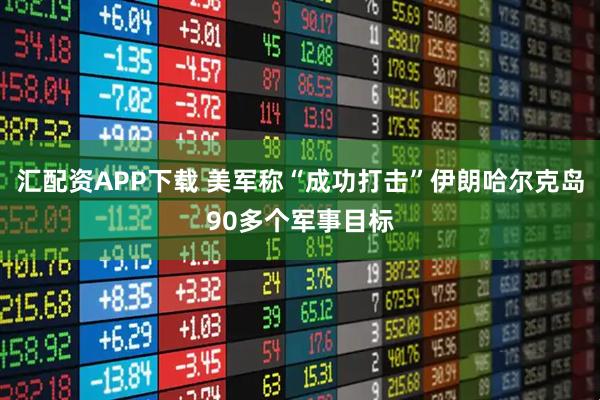 汇配资APP下载 美军称“成功打击”伊朗哈尔克岛90多个军事目标