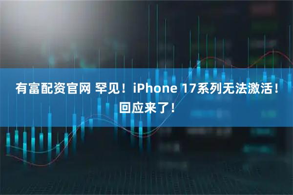 有富配资官网 罕见！iPhone 17系列无法激活！回应来了！