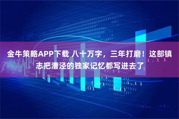 金牛策略APP下载 八十万字，三年打磨！这部镇志把漕泾的独家记忆都写进去了