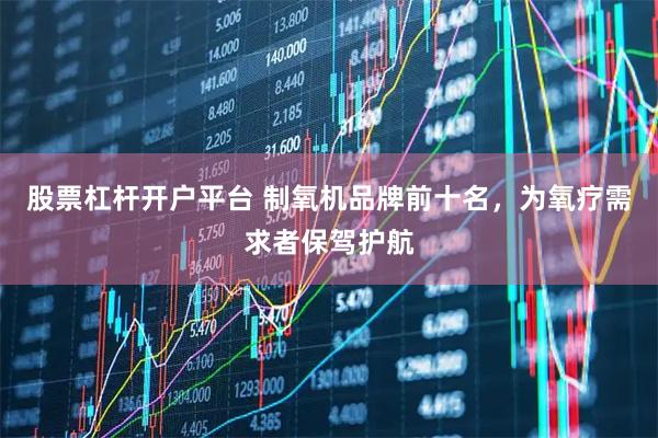 股票杠杆开户平台 制氧机品牌前十名，为氧疗需求者保驾护航