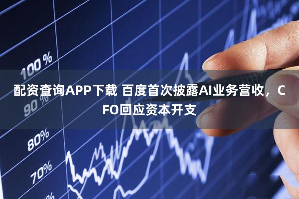 配资查询APP下载 百度首次披露AI业务营收，CFO回应资本开支