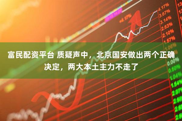 富民配资平台 质疑声中，北京国安做出两个正确决定，两大本土主力不走了