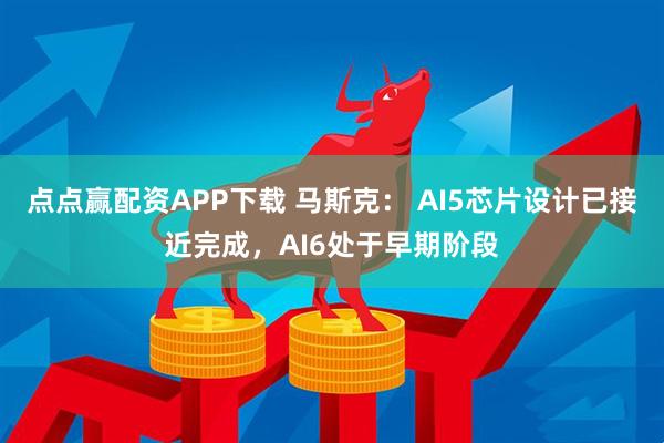 点点赢配资APP下载 马斯克： AI5芯片设计已接近完成，AI6处于早期阶段